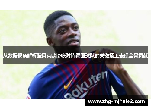 从数据视角解析登贝莱欧协联对阵德国球队的关键场上表现全景贡献