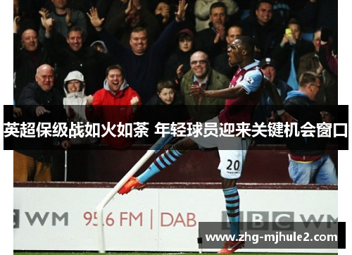 英超保级战如火如荼 年轻球员迎来关键机会窗口