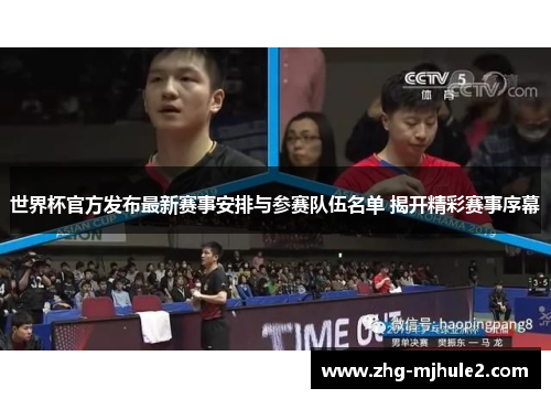 世界杯官方发布最新赛事安排与参赛队伍名单 揭开精彩赛事序幕