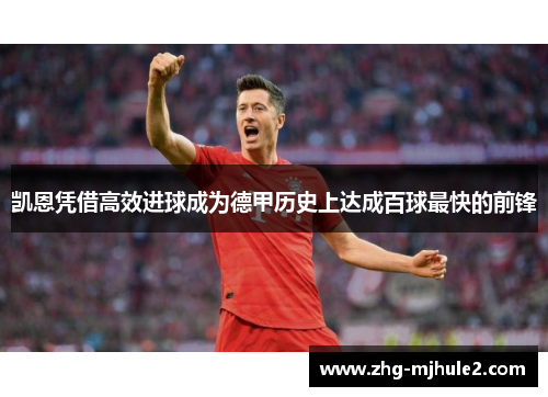 凯恩凭借高效进球成为德甲历史上达成百球最快的前锋